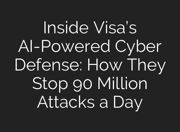 Inside Visa’s AI-Powered Cyber Defense: How They Stop 90 Million Attacks a Day