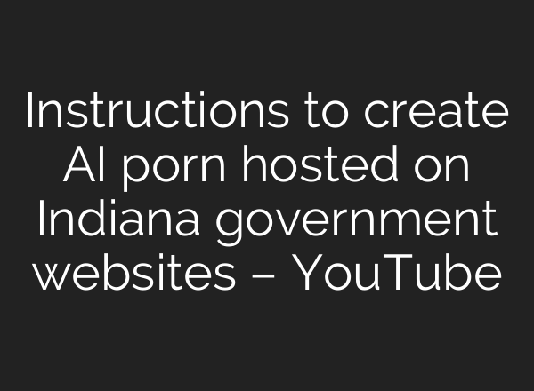 Instructions to create AI porn hosted on Indiana government websites – YouTube