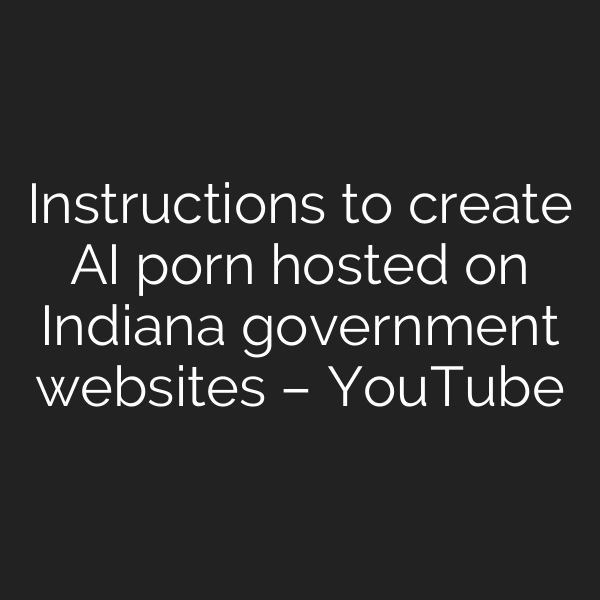 Instructions to create AI porn hosted on Indiana government websites – YouTube