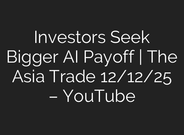 Investors Seek Bigger AI Payoff | The Asia Trade 12/12/25 – YouTube
