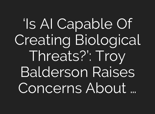 ‘Is AI Capable Of Creating Biological Threats?’: Troy Balderson Raises Concerns About …