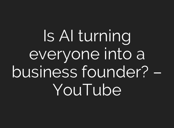 Is AI turning everyone into a business founder? – YouTube