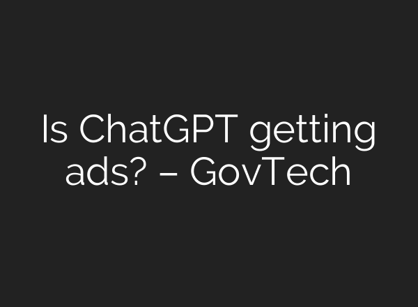 Is ChatGPT getting ads? – GovTech