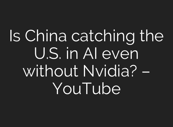 Is China catching the U.S. in AI even without Nvidia? – YouTube