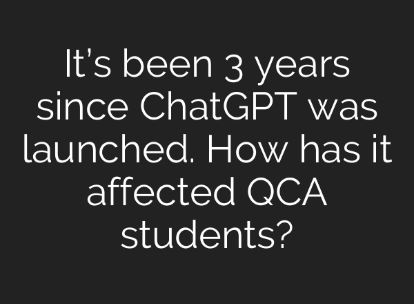 It’s been 3 years since ChatGPT was launched. How has it affected QCA students?