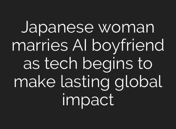 Japanese woman marries AI boyfriend as tech begins to make lasting global impact