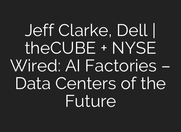 Jeff Clarke, Dell | theCUBE + NYSE Wired: AI Factories – Data Centers of the Future