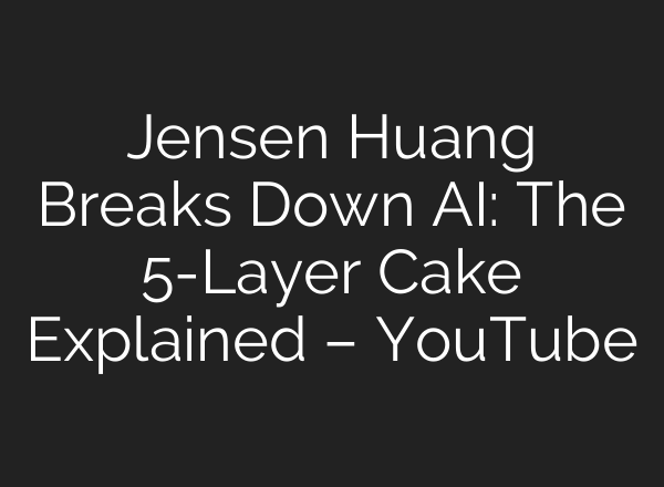 Jensen Huang Breaks Down AI: The 5-Layer Cake Explained – YouTube