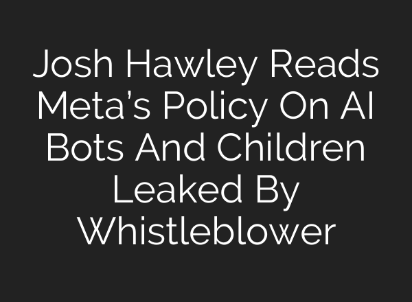 Josh Hawley Reads Meta’s Policy On AI Bots And Children Leaked By Whistleblower
