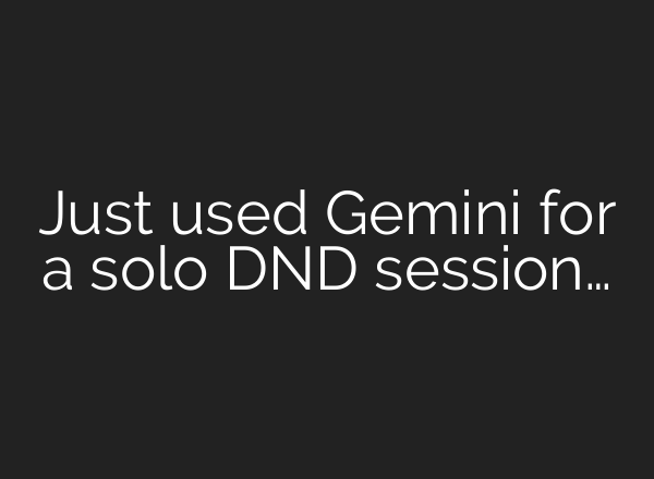 Just used Gemini for a solo DND session…