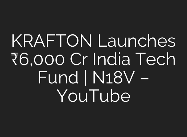 KRAFTON Launches ₹6,000 Cr India Tech Fund | N18V – YouTube