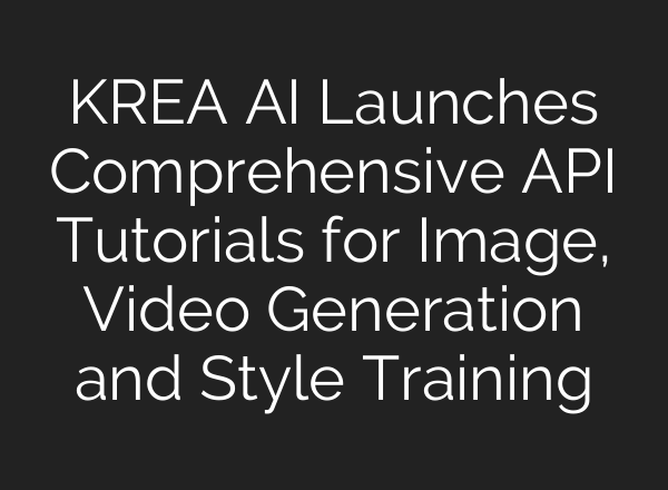 KREA AI Launches Comprehensive API Tutorials for Image, Video Generation and Style Training