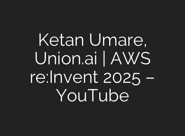 Ketan Umare, Union.ai | AWS re:Invent 2025 – YouTube