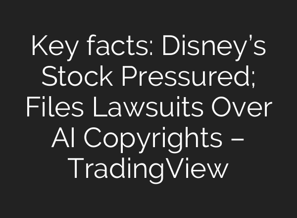 Key facts: Disney’s Stock Pressured; Files Lawsuits Over AI Copyrights – TradingView