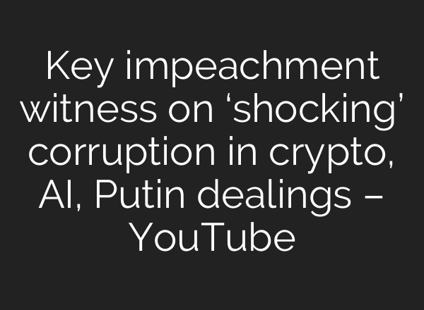 Key impeachment witness on ‘shocking’ corruption in crypto, AI, Putin dealings – YouTube