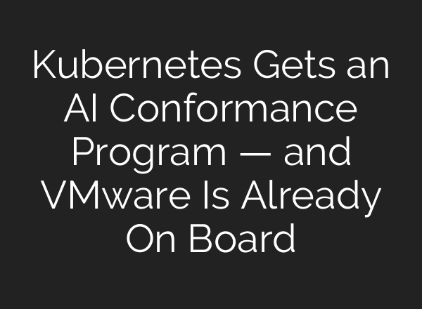 Kubernetes Gets an AI Conformance Program — and VMware Is Already On Board