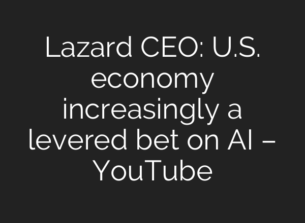 Lazard CEO: U.S. economy increasingly a levered bet on AI – YouTube