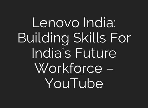 Lenovo India: Building Skills For India’s Future Workforce – YouTube