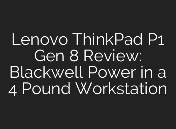Lenovo ThinkPad P1 Gen 8 Review: Blackwell Power in a 4 Pound Workstation