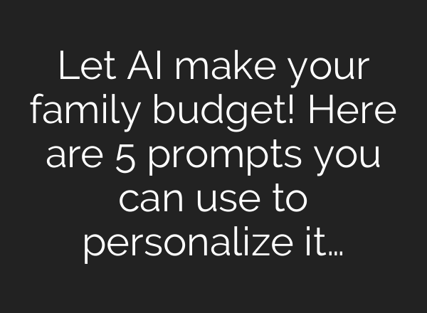 Let AI make your family budget! Here are 5 prompts you can use to personalize it…