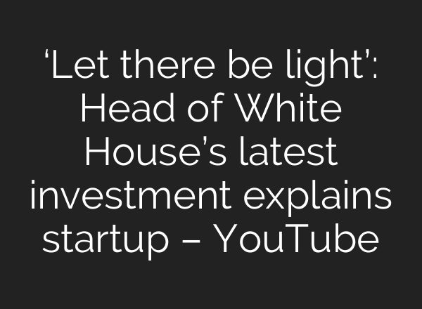 ‘Let there be light’: Head of White House’s latest investment explains startup – YouTube