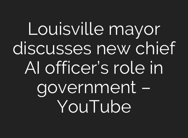 Louisville mayor discusses new chief AI officer’s role in government – YouTube