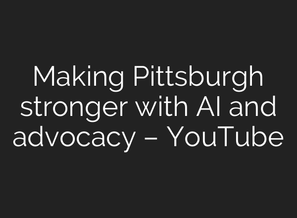 Making Pittsburgh stronger with AI and advocacy – YouTube