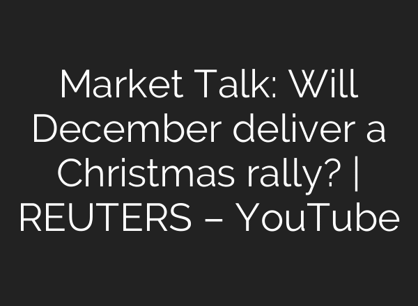 Market Talk: Will December deliver a Christmas rally? | REUTERS – YouTube