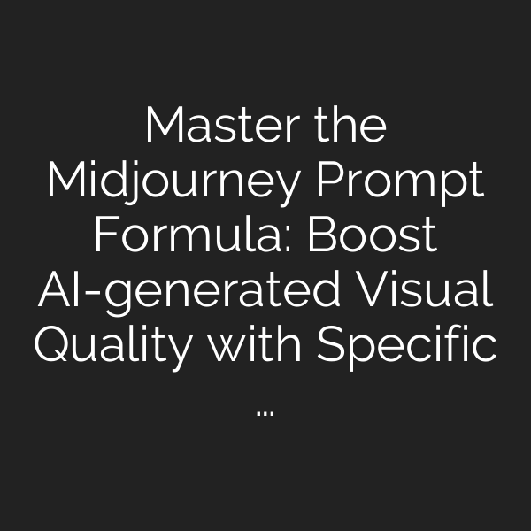 Master the Midjourney Prompt Formula: Boost AI-generated Visual Quality with Specific …