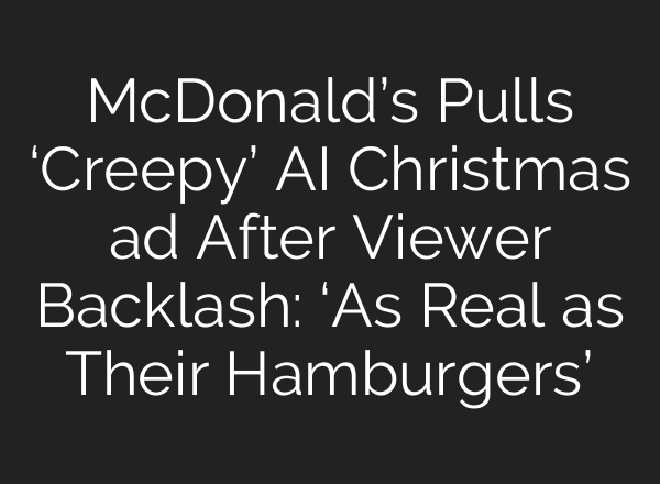 McDonald’s Pulls ‘Creepy’ AI Christmas ad After Viewer Backlash: ‘As Real as Their Hamburgers’