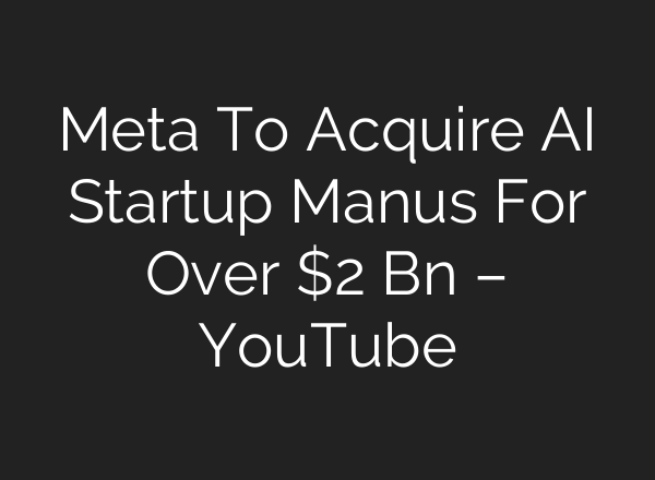 Meta To Acquire AI Startup Manus For Over $2 Bn – YouTube