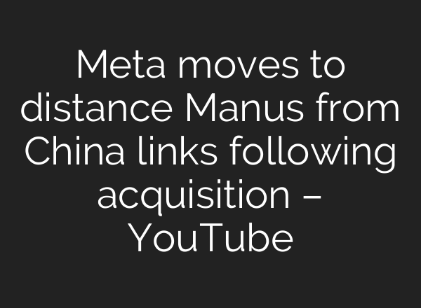 Meta moves to distance Manus from China links following acquisition – YouTube