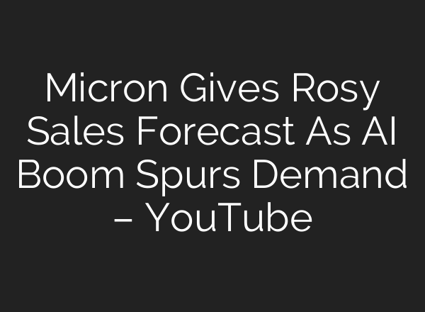 Micron Gives Rosy Sales Forecast As AI Boom Spurs Demand – YouTube