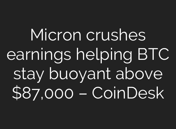 Micron crushes earnings helping BTC stay buoyant above $87,000 – CoinDesk