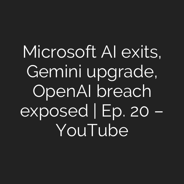 Microsoft AI exits, Gemini upgrade, OpenAI breach exposed | Ep. 20 – YouTube