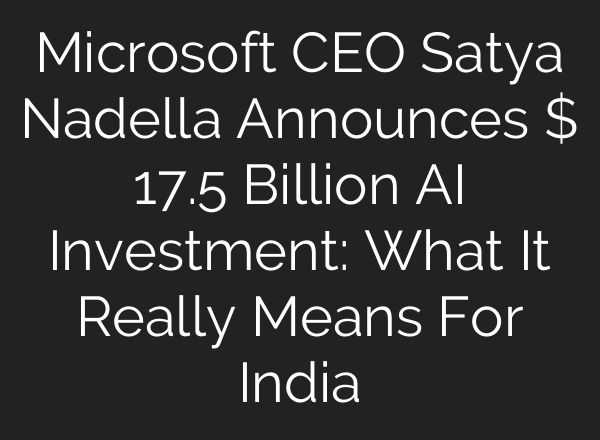 Microsoft CEO Satya Nadella Announces $ 17.5 Billion AI Investment: What It Really Means For India