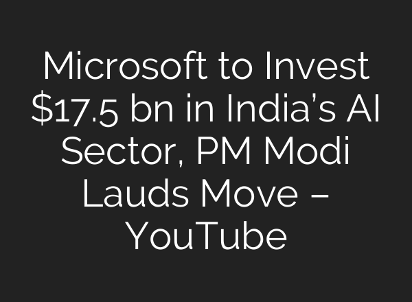 Microsoft to Invest $17.5 bn in India’s AI Sector, PM Modi Lauds Move – YouTube