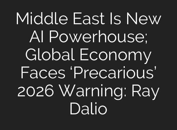 Middle East Is New AI Powerhouse; Global Economy Faces ‘Precarious’ 2026 Warning: Ray Dalio