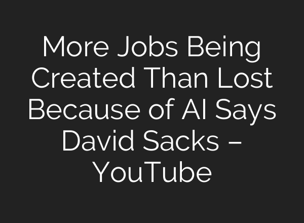 More Jobs Being Created Than Lost Because of AI Says David Sacks – YouTube