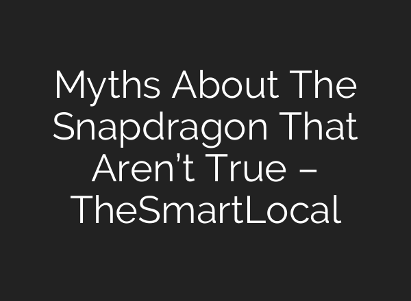 Myths About The Snapdragon That Aren’t True – TheSmartLocal