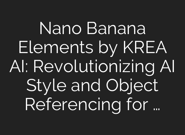 Nano Banana Elements by KREA AI: Revolutionizing AI Style and Object Referencing for …