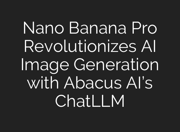 Nano Banana Pro Revolutionizes AI Image Generation with Abacus AI’s ChatLLM