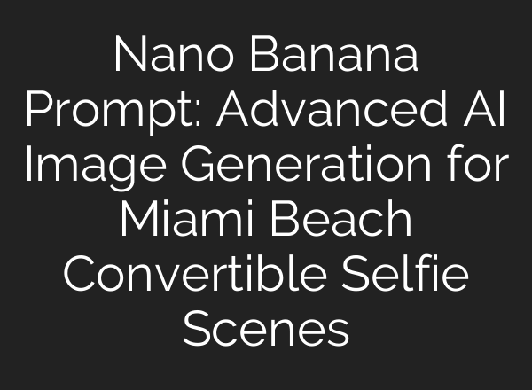 Nano Banana Prompt: Advanced AI Image Generation for Miami Beach Convertible Selfie Scenes