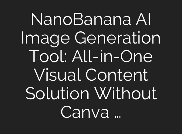 NanoBanana AI Image Generation Tool: All-in-One Visual Content Solution Without Canva …