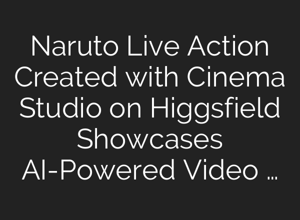 Naruto Live Action Created with Cinema Studio on Higgsfield Showcases AI-Powered Video …