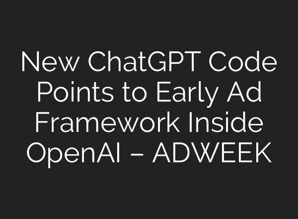 New ChatGPT Code Points to Early Ad Framework Inside OpenAI – ADWEEK