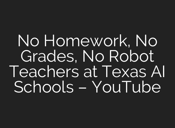 No Homework, No Grades, No Robot Teachers at Texas AI Schools – YouTube