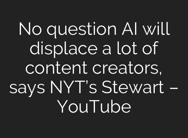 No question AI will displace a lot of content creators, says NYT’s Stewart – YouTube