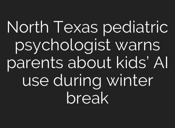 North Texas pediatric psychologist warns parents about kids’ AI use during winter break