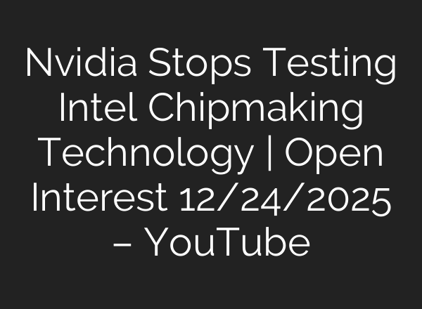 Nvidia Stops Testing Intel Chipmaking Technology | Open Interest 12/24/2025 – YouTube